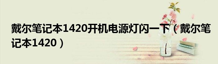 戴爾筆記本1420開機電源燈閃一下（戴爾筆記本1420）