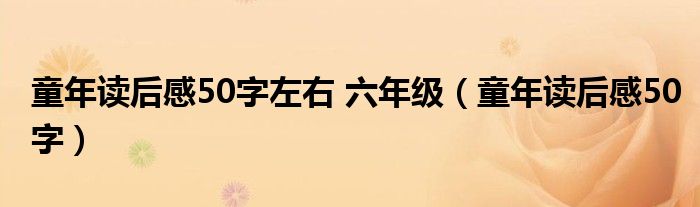 童年讀后感50字左右 六年級(jí)（童年讀后感50字）