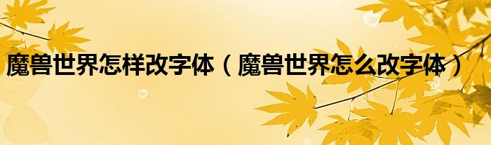 魔獸世界怎樣改字體（魔獸世界怎么改字體）