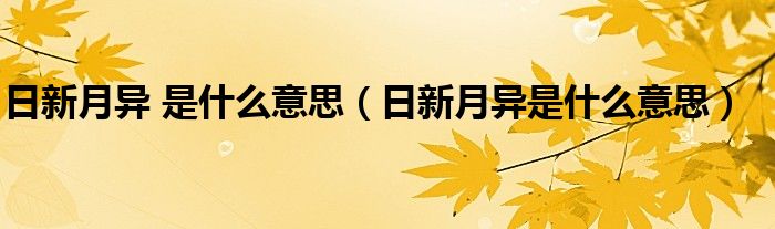 日新月異 是什么意思（日新月異是什么意思）