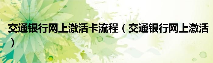 交通銀行網(wǎng)上激活卡流程（交通銀行網(wǎng)上激活）