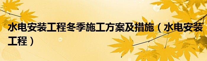 水電安裝工程冬季施工方案及措施（水電安裝工程）