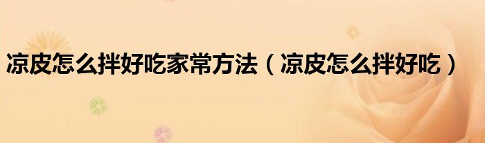涼皮怎么拌好吃家常方法（涼皮怎么拌好吃）