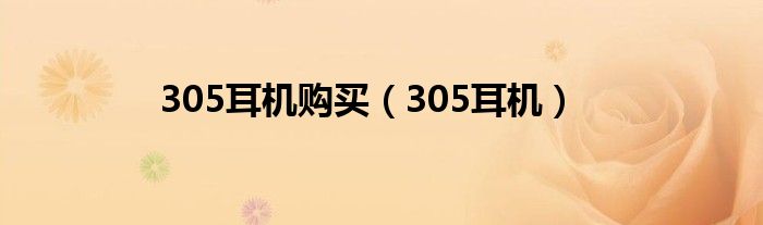 305耳機(jī)購(gòu)買(mǎi)（305耳機(jī)）