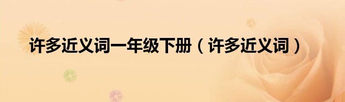 許多近義詞一年級下冊（許多近義詞）