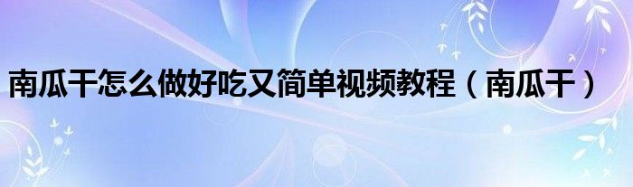 南瓜干怎么做好吃又簡(jiǎn)單視頻教程（南瓜干）