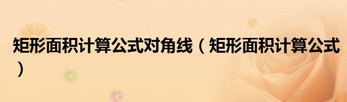 矩形面積計(jì)算公式對(duì)角線(xiàn)（矩形面積計(jì)算公式）