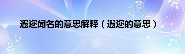 遐邇聞名的意思解釋（遐邇的意思）