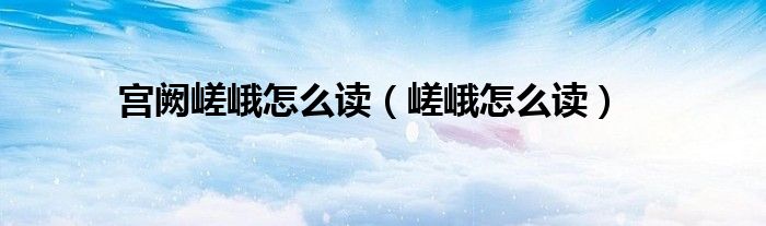 宮闕嵯峨怎么讀（嵯峨怎么讀）