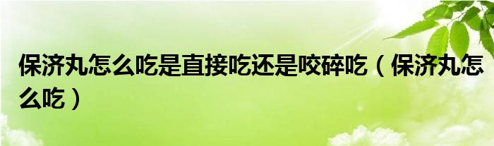 保濟丸怎么吃是直接吃還是咬碎吃（保濟丸怎么吃）