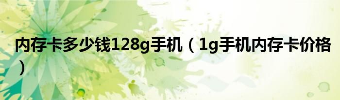 內(nèi)存卡多少錢128g手機(jī)（1g手機(jī)內(nèi)存卡價(jià)格）