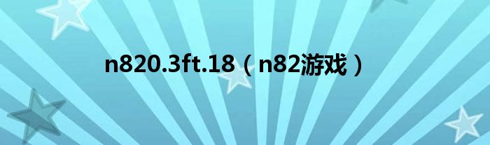 n820.3ft.18（n82游戲）