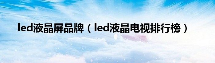 led液晶屏品牌（led液晶電視排行榜）