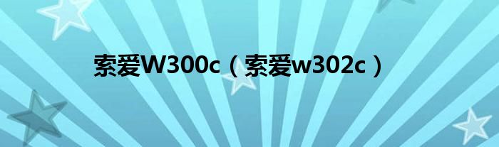 索愛W300c（索愛w302c）