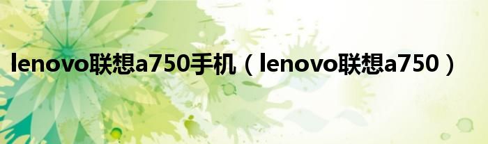lenovo聯(lián)想a750手機（lenovo聯(lián)想a750）