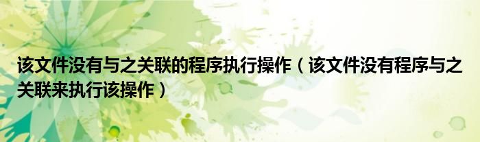 該文件沒有與之關(guān)聯(lián)的程序執(zhí)行操作（該文件沒有程序與之關(guān)聯(lián)來執(zhí)行該操作）
