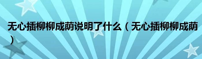 無心插柳柳成蔭說明了什么（無心插柳柳成蔭）