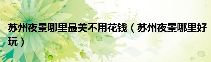 蘇州夜景哪里最美不用花錢（蘇州夜景哪里好玩）