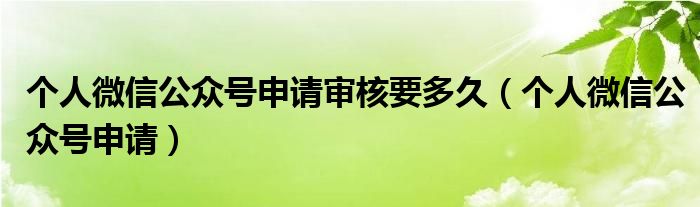 個人微信公眾號申請審核要多久（個人微信公眾號申請）