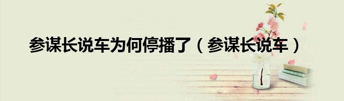 參謀長(zhǎng)說車為何停播了（參謀長(zhǎng)說車）