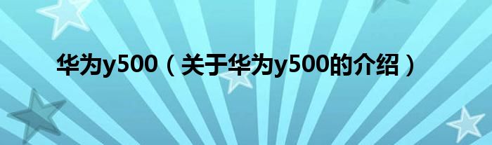 華為y500（關(guān)于華為y500的介紹）