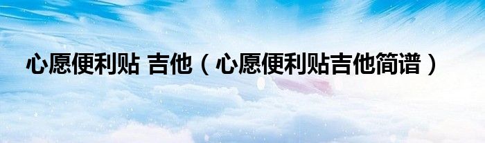 心愿便利貼 吉他（心愿便利貼吉他簡譜）