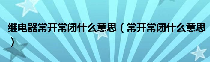 繼電器常開常閉什么意思（常開常閉什么意思）