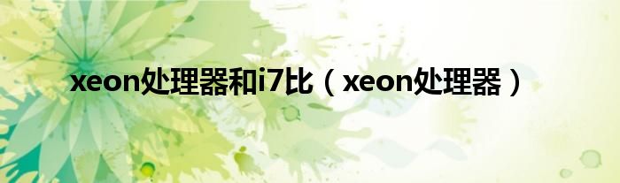xeon處理器和i7比（xeon處理器）