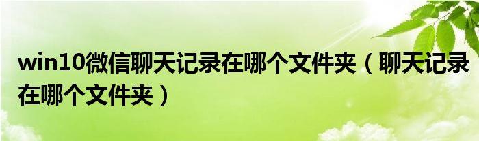 win10微信聊天記錄在哪個(gè)文件夾（聊天記錄在哪個(gè)文件夾）