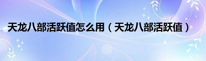 天龍八部活躍值怎么用（天龍八部活躍值）