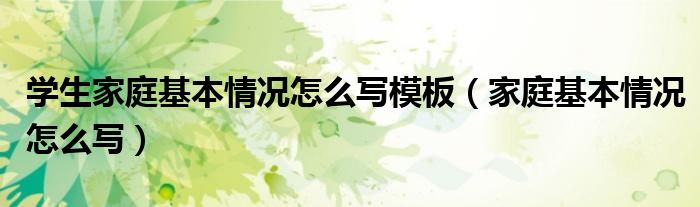 學生家庭基本情況怎么寫模板（家庭基本情況怎么寫）