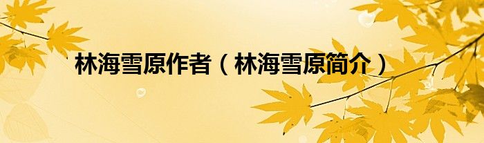 林海雪原作者（林海雪原簡(jiǎn)介）