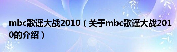 mbc歌謠大戰(zhàn)2010（關(guān)于mbc歌謠大戰(zhàn)2010的介紹）