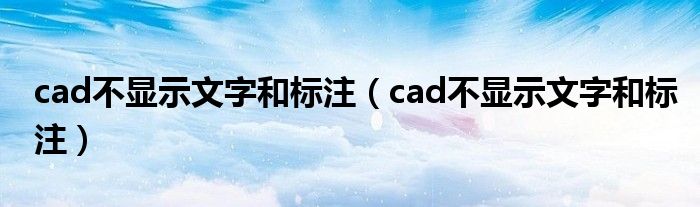 cad不顯示文字和標(biāo)注（cad不顯示文字和標(biāo)注）