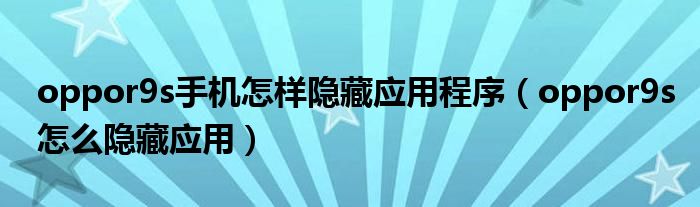 oppor9s手機(jī)怎樣隱藏應(yīng)用程序（oppor9s怎么隱藏應(yīng)用）