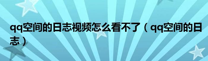 qq空間的日志視頻怎么看不了（qq空間的日志）