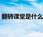 翻轉(zhuǎn)課堂是什么教學(xué)模式（翻轉(zhuǎn)課堂是什么）