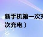 新手機(jī)第一次充電怎么充才最好（新手機(jī)第一次充電）