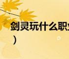 劍靈玩什么職業(yè)好2023（劍靈玩什么職業(yè)好）