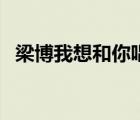 梁博我想和你唱第幾期（梁博我想和你唱）