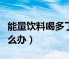 能量飲料喝多了會失眠嗎（能量飲料喝多了怎么辦）