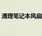 清理筆記本風扇灰塵（怎么清理筆記本風扇）