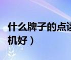 什么牌子的點讀機(jī)性價比高（什么牌子的點讀機(jī)好）