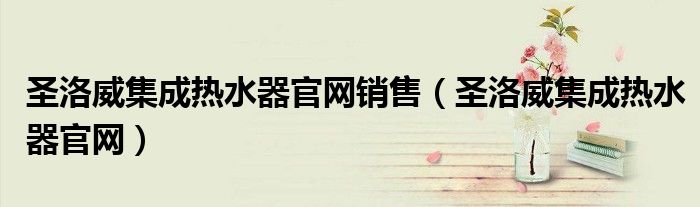圣洛威集成熱水器官網銷售（圣洛威集成熱水器官網）