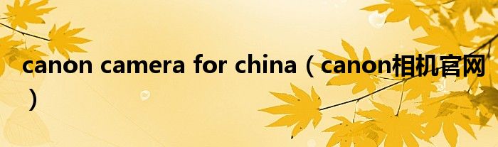 canon camera for china（canon相機(jī)官網(wǎng)）