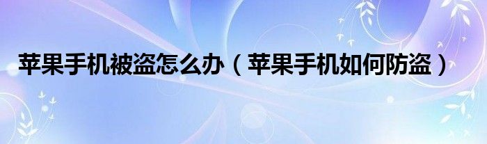 蘋果手機(jī)被盜怎么辦（蘋果手機(jī)如何防盜）