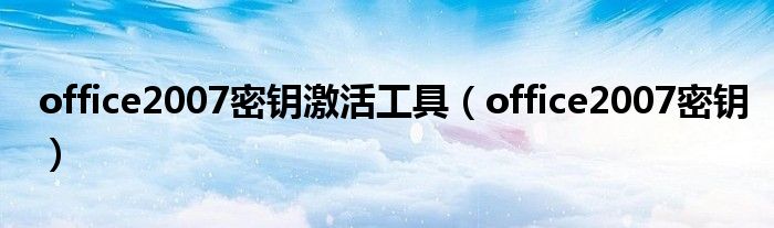 office2007密鑰激活工具（office2007密鑰）
