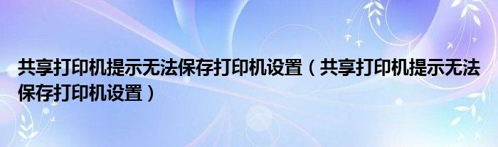 共享打印機提示無法保存打印機設(shè)置（共享打印機提示無法保存打印機設(shè)置）