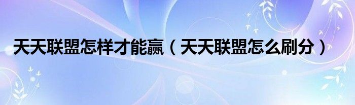 天天聯(lián)盟怎樣才能贏（天天聯(lián)盟怎么刷分）