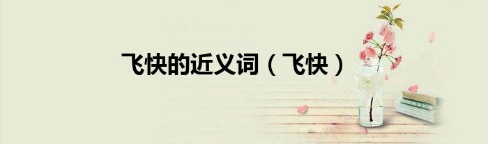 飛快的近義詞（飛快）